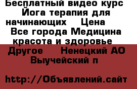 Бесплатный видео-курс “Йога-терапия для начинающих“ › Цена ­ 10 - Все города Медицина, красота и здоровье » Другое   . Ненецкий АО,Выучейский п.